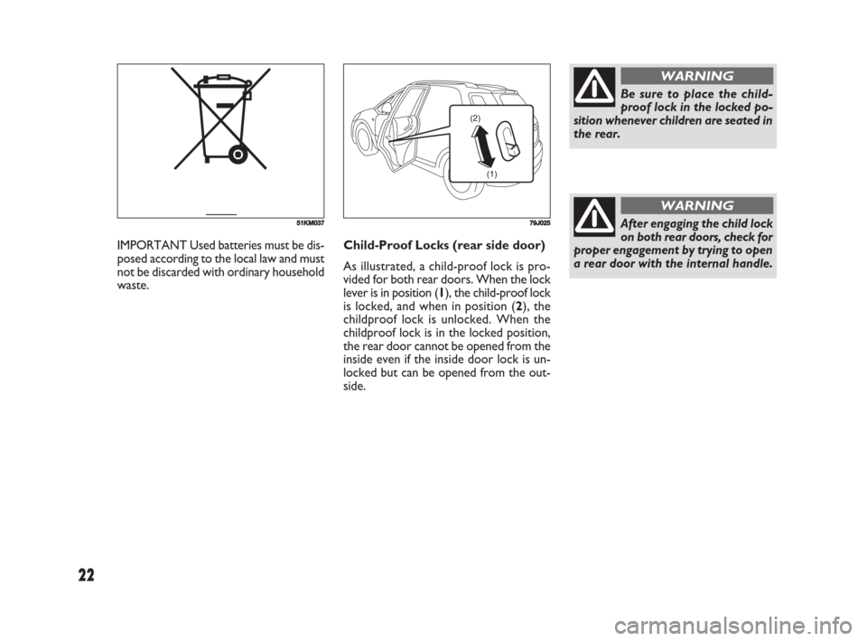 FIAT SEDICI 2008 2.G Owners Manual 22
Child-Proof Locks (rear side door)
As illustrated, a child-proof lock is pro-
vided for both rear doors. When the lock
lever is in position (1), the child-proof lock
is locked, and when in position