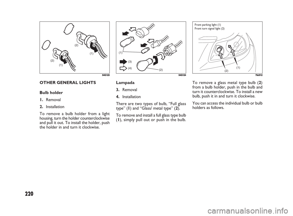FIAT SEDICI 2008 2.G Owners Manual 220
Lampada
3.Removal
4.Installation
There are two types of bulb, “Full glass
type” (1) and “Glass/ metal type” (2).
To remove and install a full glass type bulb
(1), simply pull out or push i FIAT SEDICI 2008 2.G Owners Manual 220
Lampada
3.Removal
4.Installation
There are two types of bulb, “Full glass
type” (1) and “Glass/ metal type” (2).
To remove and install a full glass type bulb
(1), simply pull out or push i