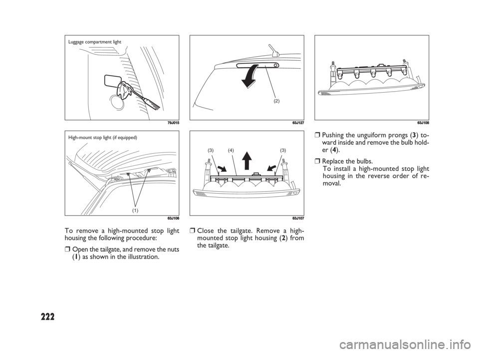 FIAT SEDICI 2008 2.G Owners Manual 222
❒Pushing the unguiform prongs (3) to-
ward inside and remove the bulb hold-
er (4).
❒Replace the bulbs.
To install a high-mounted stop light
housing in the reverse order of re-
moval.
To remov FIAT SEDICI 2008 2.G Owners Manual 222
❒Pushing the unguiform prongs (3) to-
ward inside and remove the bulb hold-
er (4).
❒Replace the bulbs.
To install a high-mounted stop light
housing in the reverse order of re-
moval.
To remov