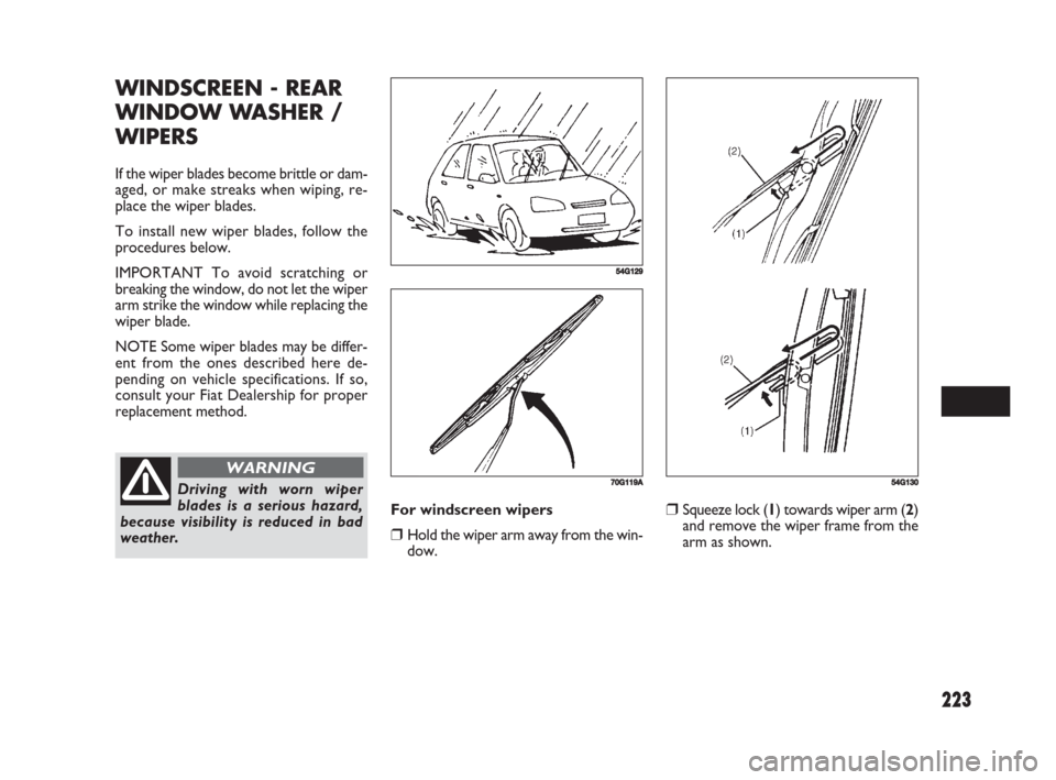 FIAT SEDICI 2008 2.G Owners Manual 223
❒Squeeze lock (1) towards wiper arm (2)
and remove the wiper frame from the
arm as shown.
54G130
WINDSCREEN - REAR
WINDOW WASHER /
WIPERS
If the wiper blades become brittle or dam-
aged, or make FIAT SEDICI 2008 2.G Owners Manual 223
❒Squeeze lock (1) towards wiper arm (2)
and remove the wiper frame from the
arm as shown.
54G130
WINDSCREEN - REAR
WINDOW WASHER /
WIPERS
If the wiper blades become brittle or dam-
aged, or make
