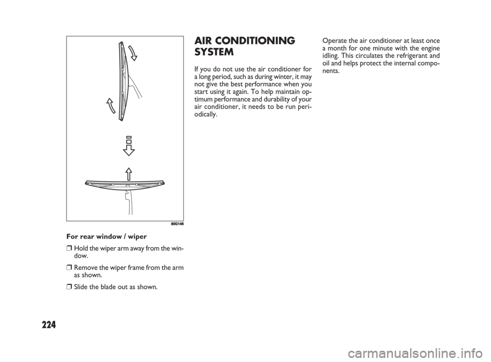 FIAT SEDICI 2008 2.G Owners Manual 224
For rear window / wiper
❒Hold the wiper arm away from the win-
dow.
❒Remove the wiper frame from the arm
as shown.
❒Slide the blade out as shown.
80G146
AIR CONDITIONING
SYSTEM
If you do not FIAT SEDICI 2008 2.G Owners Manual 224
For rear window / wiper
❒Hold the wiper arm away from the win-
dow.
❒Remove the wiper frame from the arm
as shown.
❒Slide the blade out as shown.
80G146
AIR CONDITIONING
SYSTEM
If you do not
