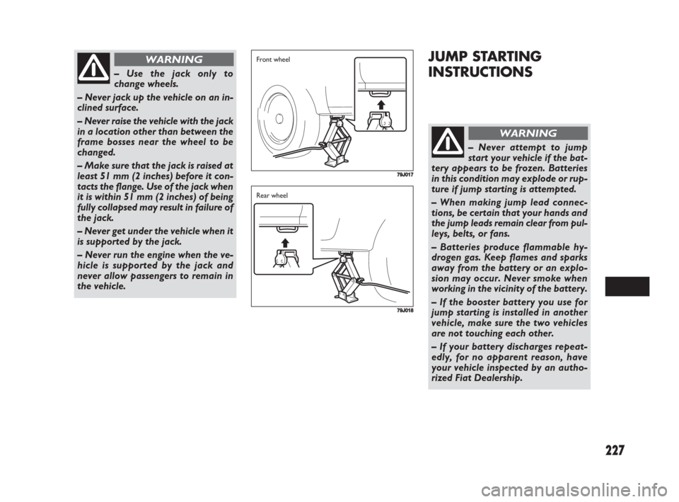 FIAT SEDICI 2008 2.G Owners Guide 227
JUMP STARTING
INSTRUCTIONS
– Use the jack only to
change wheels.
– Never jack up the vehicle on an in-
clined surface.
– Never raise the vehicle with the jack
in a location other than betwee