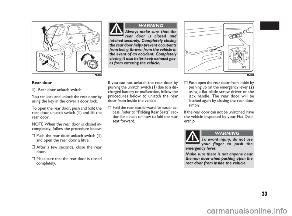 FIAT SEDICI 2008 2.G Owners Manual 23
Rear door
1) Rear door unlatch switch
You can lock and unlock the rear door by
using the key in the driver’s door lock.
To open the rear door, push and hold the
rear door unlatch switch (1) and FIAT SEDICI 2008 2.G Owners Manual 23
Rear door
1) Rear door unlatch switch
You can lock and unlock the rear door by
using the key in the driver’s door lock.
To open the rear door, push and hold the
rear door unlatch switch (1) and