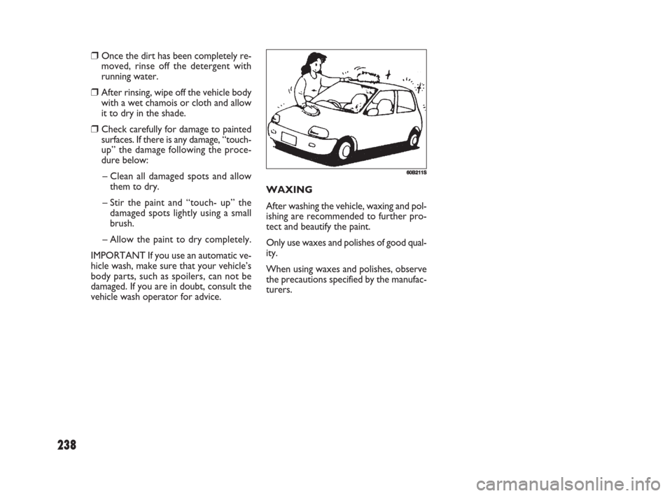 FIAT SEDICI 2008 2.G Owners Manual 238
WAXING
After washing the vehicle, waxing and pol-
ishing are recommended to further pro-
tect and beautify the paint.
Only use waxes and polishes of good qual-
ity.
When using waxes and polishes, 