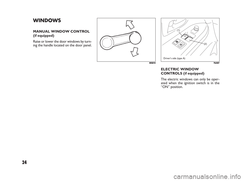 FIAT SEDICI 2008 2.G Owners Manual 24
(1)
(2)
779J027
ELECTRIC WINDOW
CONTROLS (if equipped)
The electric windows can only be oper-
ated when the ignition switch is in the
“ON” position.
Driver’s side (type A)
WINDOWS
MANUAL WIND