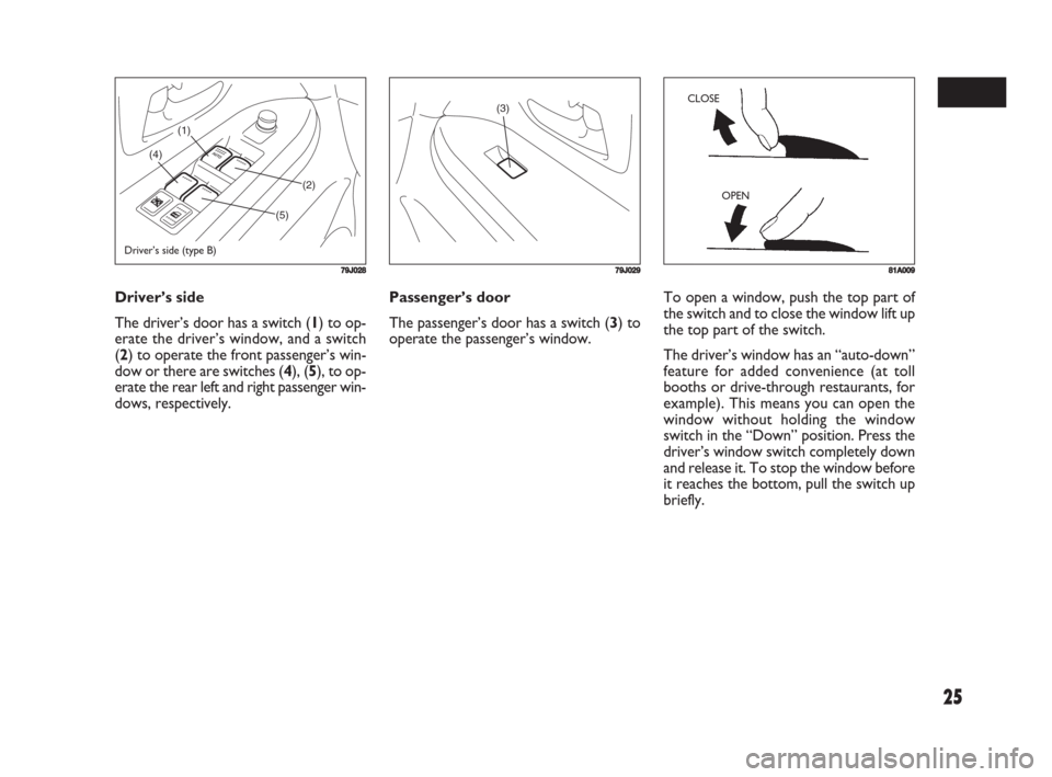 FIAT SEDICI 2008 2.G Owners Manual 25
Passenger’s door
The passenger’s door has a switch (3) to
operate the passenger’s window. Driver’s side
The driver’s door has a switch (1) to op-
erate the driver’s window, and a switch