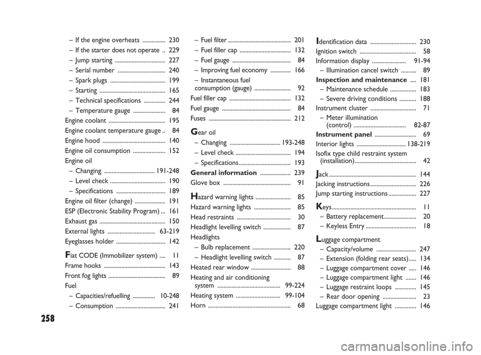 FIAT SEDICI 2008 2.G User Guide 258
– Fuel filter........................................... 201
– Fuel filler cap ................................... 132
– Fuel gauge ........................................ 84
– Improving 