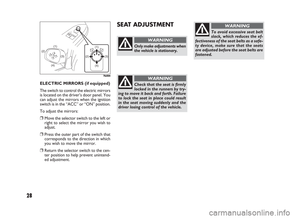 FIAT SEDICI 2008 2.G Owners Manual 28
ELECTRIC MIRRORS (if equipped)
The switch to control the electric mirrors
is located on the driver’s door panel. You
can adjust the mirrors when the ignition
switch is in the “ACC” or “ON�