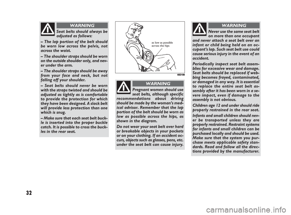 FIAT SEDICI 2008 2.G Owners Manual 32
Seat belts should always be
adjusted as follows: 
– The lap portion of the belt should
be worn low across the pelvis, not
across the waist.
– The shoulder straps should be worn
on the outside s