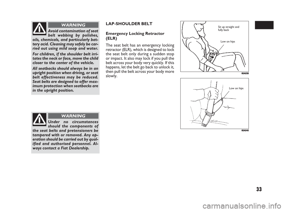 FIAT SEDICI 2008 2.G Owners Guide 33
LAP-SHOULDER BELT
Emergency Locking Retractor
(ELR)
The seat belt has an emergency locking
retractor (ELR), which is designed to lock
the seat belt only during a sudden stop
or impact. It also may FIAT SEDICI 2008 2.G Owners Guide 33
LAP-SHOULDER BELT
Emergency Locking Retractor
(ELR)
The seat belt has an emergency locking
retractor (ELR), which is designed to lock
the seat belt only during a sudden stop
or impact. It also may