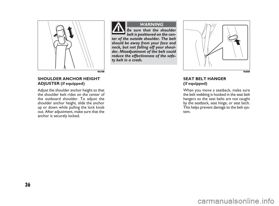 FIAT SEDICI 2008 2.G Owners Guide 36
SEAT BELT HANGER
(if equipped)
When you move a seatback, make sure
the belt webbing is hooked in the seat belt
hangers so the seat belts are not caught
by the seatback, seat hinge, or seat latch.
FIAT SEDICI 2008 2.G Owners Guide 36
SEAT BELT HANGER
(if equipped)
When you move a seatback, make sure
the belt webbing is hooked in the seat belt
hangers so the seat belts are not caught
by the seatback, seat hinge, or seat latch.