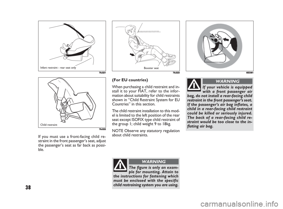 FIAT SEDICI 2008 2.G Owners Guide 38
(For EU countries)
When purchasing a child restraint and in-
stall it to your FIAT, refer to the infor-
mation about suitability for child restraints
shown in “Child Restraint System for EU
Count FIAT SEDICI 2008 2.G Owners Guide 38
(For EU countries)
When purchasing a child restraint and in-
stall it to your FIAT, refer to the infor-
mation about suitability for child restraints
shown in “Child Restraint System for EU
Count