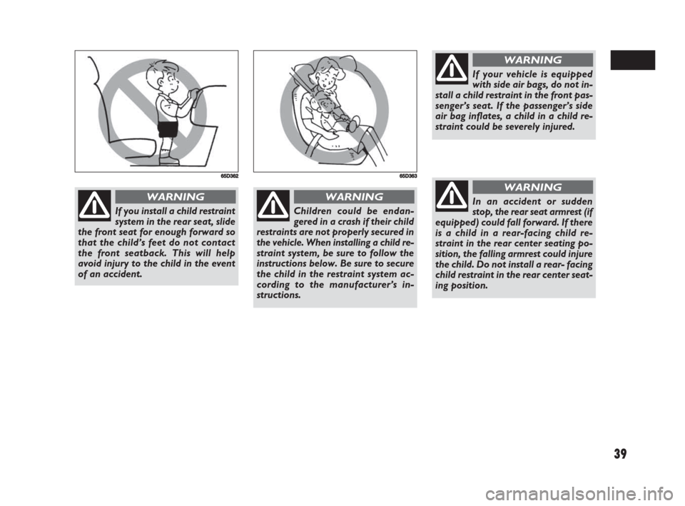 FIAT SEDICI 2008 2.G Owners Guide 39
If you install a child restraint
system in the rear seat, slide
the front seat for enough forward so
that the child’s feet do not contact
the front seatback. This will help
avoid injury to the ch FIAT SEDICI 2008 2.G Owners Guide 39
If you install a child restraint
system in the rear seat, slide
the front seat for enough forward so
that the child’s feet do not contact
the front seatback. This will help
avoid injury to the ch