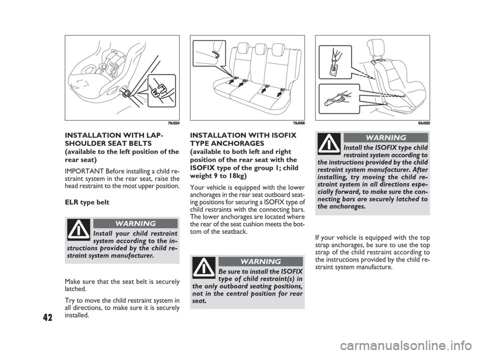 FIAT SEDICI 2008 2.G Service Manual 42
INSTALLATION WITH LAP-
SHOULDER SEAT BELTS
(available to the left position of the
rear seat)
IMPORTANT Before installing a child re-
straint system in the rear seat, raise the
head restraint to the FIAT SEDICI 2008 2.G Service Manual 42
INSTALLATION WITH LAP-
SHOULDER SEAT BELTS
(available to the left position of the
rear seat)
IMPORTANT Before installing a child re-
straint system in the rear seat, raise the
head restraint to the