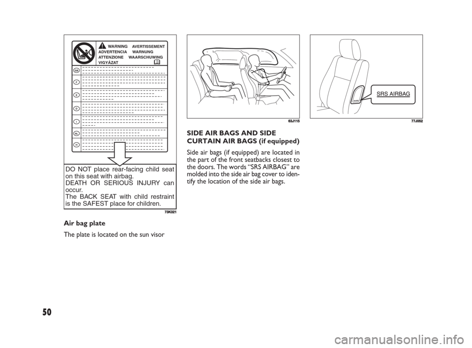 FIAT SEDICI 2008 2.G Workshop Manual 50
SIDE AIR BAGS AND SIDE
CURTAIN AIR BAGS (if equipped)
Side air bags (if equipped) are located in
the part of the front seatbacks closest to
the doors. The words “SRS AIRBAG” are
molded into the FIAT SEDICI 2008 2.G Workshop Manual 50
SIDE AIR BAGS AND SIDE
CURTAIN AIR BAGS (if equipped)
Side air bags (if equipped) are located in
the part of the front seatbacks closest to
the doors. The words “SRS AIRBAG” are
molded into the