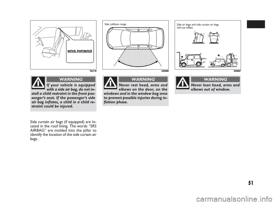 FIAT SEDICI 2008 2.G Workshop Manual 51
Side curtain air bags (if equipped) are lo-
cated in the roof lining. The words “SRS
AIRBAG” are molded into the pillar to
identify the location of the side curtain air
bags.
79J116
If your veh FIAT SEDICI 2008 2.G Workshop Manual 51
Side curtain air bags (if equipped) are lo-
cated in the roof lining. The words “SRS
AIRBAG” are molded into the pillar to
identify the location of the side curtain air
bags.
79J116
If your veh
