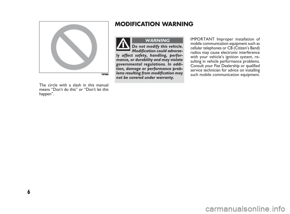 FIAT SEDICI 2008 2.G Owners Manual 6
IMPORTANT Improper installation of
mobile communication equipment such as
cellular telephones or CB (Citizen’s Band)
radios may cause electronic interference
with your vehicle’s ignition system, FIAT SEDICI 2008 2.G Owners Manual 6
IMPORTANT Improper installation of
mobile communication equipment such as
cellular telephones or CB (Citizen’s Band)
radios may cause electronic interference
with your vehicle’s ignition system,