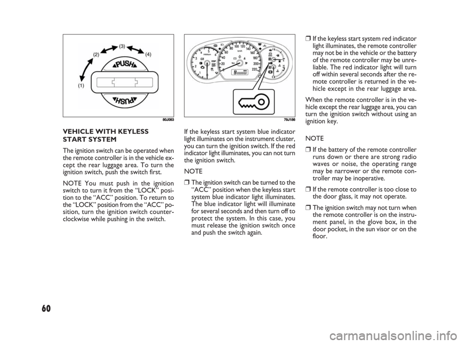 FIAT SEDICI 2008 2.G Owners Manual 60
❒If the keyless start system red indicator
light illuminates, the remote controller
may not be in the vehicle or the battery
of the remote controller may be unre-
liable. The red indicator light 