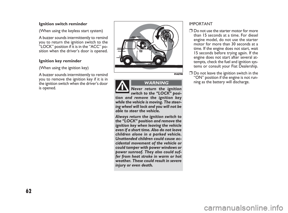 FIAT SEDICI 2008 2.G Owners Manual 62
881A279S
Never return the ignition
switch to the “LOCK” posi-
tion and remove the ignition key
while the vehicle is moving. The steer-
ing wheel will lock and you will not be
able to steer the 