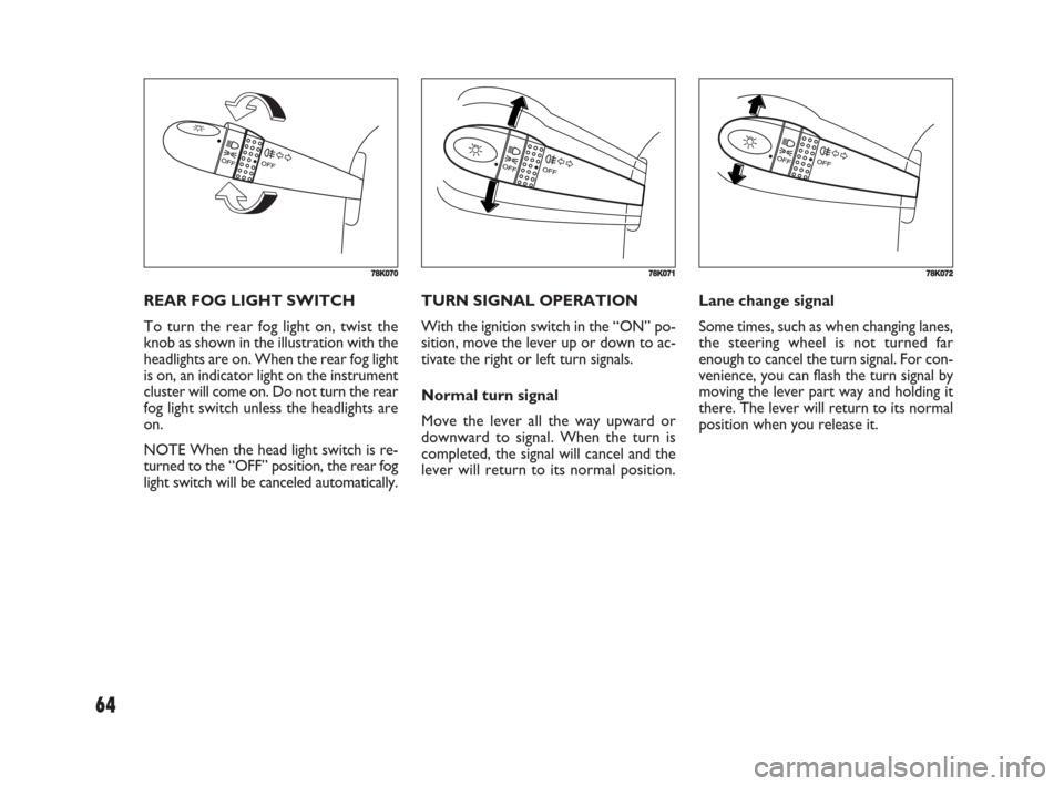 FIAT SEDICI 2008 2.G Owners Manual 64
TURN SIGNAL OPERATION
With the ignition switch in the “ON” po-
sition, move the lever up or down to ac-
tivate the right or left turn signals.
Normal turn signal
Move the lever all the way upwa