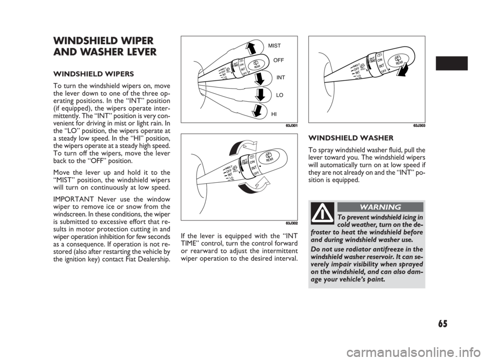 FIAT SEDICI 2008 2.G Owners Manual 65
If the lever is equipped with the “INT
TIME” control, turn the control forward
or rearward to adjust the intermittent
wiper operation to the desired interval.WINDSHIELD WASHER
To spray windshie