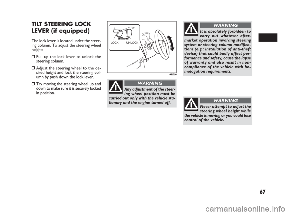 FIAT SEDICI 2008 2.G Owners Manual 67
TILT STEERING LOCK
LEVER (if equipped)
The lock lever is located under the steer-
ing column. To adjust the steering wheel
height:
❒Pull up the lock lever to unlock the
steering column.
❒Adjust