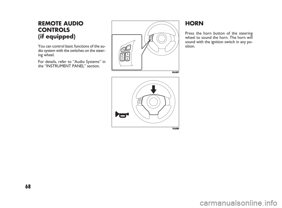 FIAT SEDICI 2008 2.G Owners Manual 68
HORN
Press the horn button of the steering
wheel to sound the horn. The horn will
sound with the ignition switch in any po-
sition.
63J307
REMOTE AUDIO
CONTROLS
(if equipped)
You can control basic 