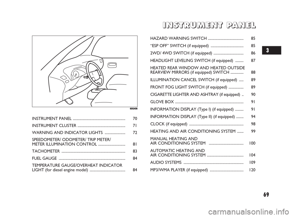 FIAT SEDICI 2008 2.G Owners Manual 69
I I
N N
S S
T T
R R
U U
M M
E E
N N
T T
P P
A A
N N
E E
L L
60G406
INSTRUMENT PANEL ........................................................ 70
INSTRUMENT CLUSTER ..................................