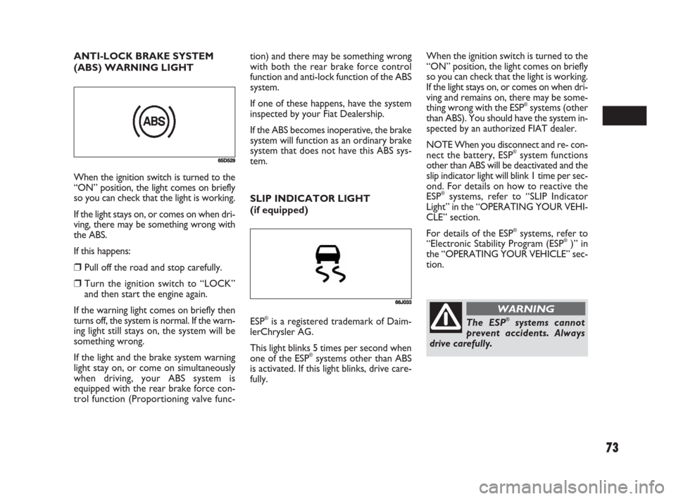 FIAT SEDICI 2008 2.G Manual PDF 73
tion) and there may be something wrong
with both the rear brake force control
function and anti-lock function of the ABS
system.
If one of these happens, have the system
inspected by your Fiat Deal FIAT SEDICI 2008 2.G Manual PDF 73
tion) and there may be something wrong
with both the rear brake force control
function and anti-lock function of the ABS
system.
If one of these happens, have the system
inspected by your Fiat Deal