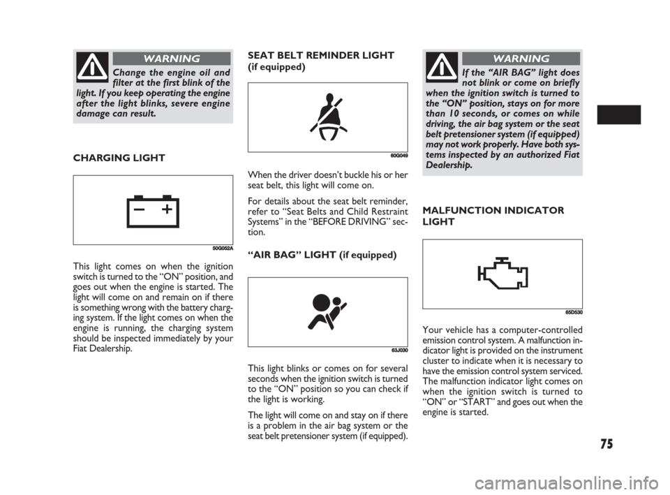 FIAT SEDICI 2008 2.G Manual PDF 75
MALFUNCTION INDICATOR
LIGHT SEAT BELT REMINDER LIGHT
(if equipped)
60G049
63J030
This light blinks or comes on for several
seconds when the ignition switch is turned
to the “ON” position so you FIAT SEDICI 2008 2.G Manual PDF 75
MALFUNCTION INDICATOR
LIGHT SEAT BELT REMINDER LIGHT
(if equipped)
60G049
63J030
This light blinks or comes on for several
seconds when the ignition switch is turned
to the “ON” position so you