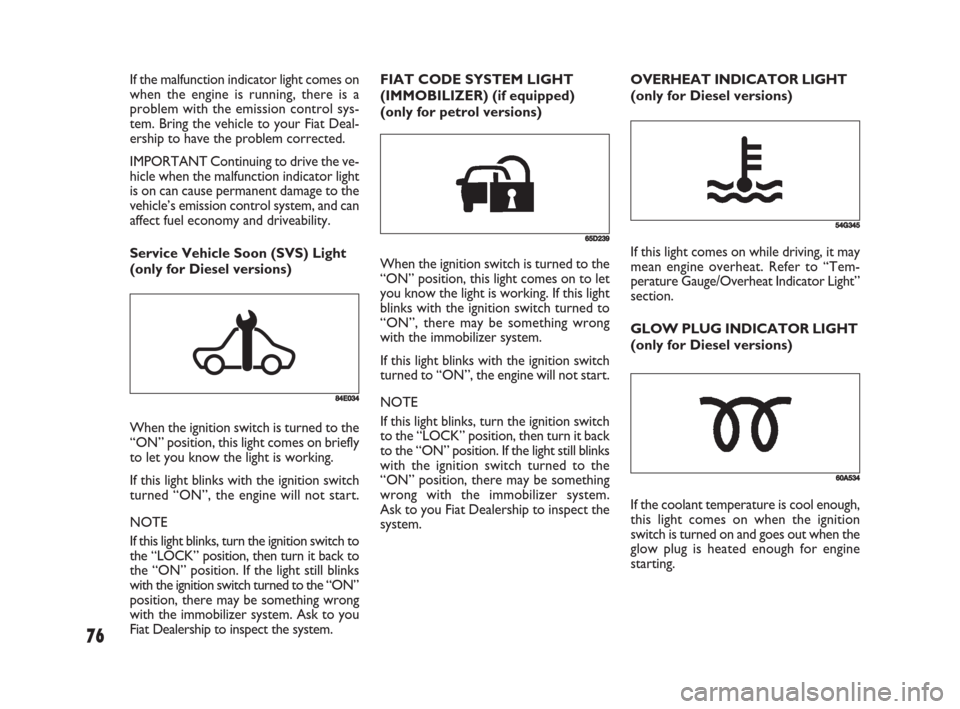 FIAT SEDICI 2008 2.G Manual PDF 76
If the malfunction indicator light comes on
when the engine is running, there is a
problem with the emission control sys-
tem. Bring the vehicle to your Fiat Deal-
ership to have the problem correc FIAT SEDICI 2008 2.G Manual PDF 76
If the malfunction indicator light comes on
when the engine is running, there is a
problem with the emission control sys-
tem. Bring the vehicle to your Fiat Deal-
ership to have the problem correc