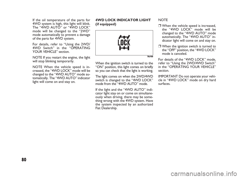 FIAT SEDICI 2008 2.G Owners Manual 80
4WD LOCK INDICATOR LIGHT
(if equipped)NOTE
❒When the vehicle speed is increased,
the “4WD LOCK” mode will be
changed to the “4WD AUTO” mode
automatically. The “4WD AUTO” in-
dicator l