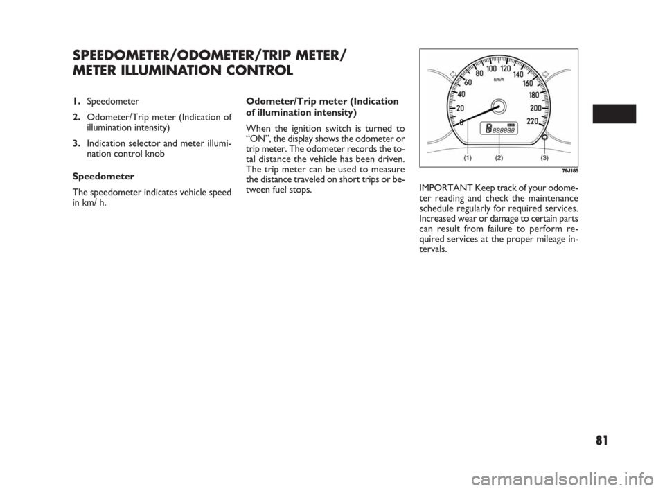 FIAT SEDICI 2008 2.G Owners Manual 81
Odometer/Trip meter (Indication
of illumination intensity)
When the ignition switch is turned to
“ON”, the display shows the odometer or
trip meter. The odometer records the to-
tal distance th