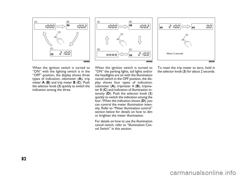 FIAT SEDICI 2008 2.G Owners Manual 82
When the ignition switch is turned to
“ON” the parking lights, tail lights and/or
the headlights are on with the illumination
cancel switch in the OFF position, the dis-
play shows four types o