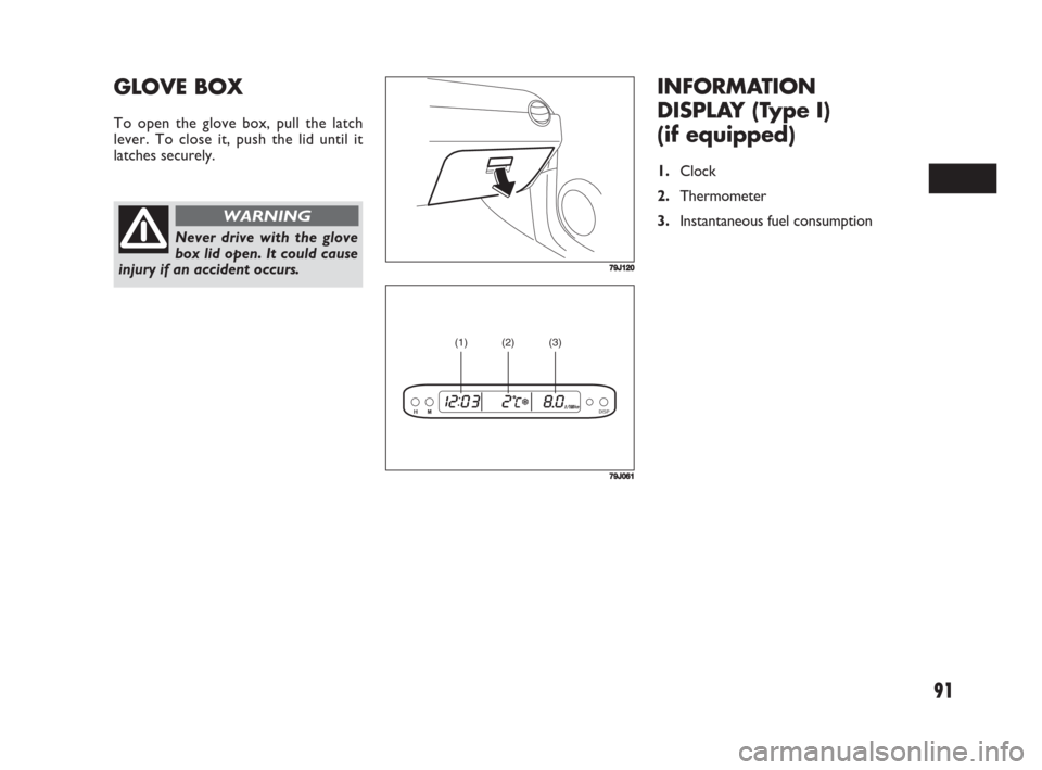 FIAT SEDICI 2008 2.G Owners Manual 91
INFORMATION
DISPLAY (Type I)
(if equipped)
1.Clock
2.Thermometer
3.Instantaneous fuel consumption
GLOVE BOX
To open the glove box, pull the latch
lever. To close it, push the lid until it
latches FIAT SEDICI 2008 2.G Owners Manual 91
INFORMATION
DISPLAY (Type I)
(if equipped)
1.Clock
2.Thermometer
3.Instantaneous fuel consumption
GLOVE BOX
To open the glove box, pull the latch
lever. To close it, push the lid until it
latches