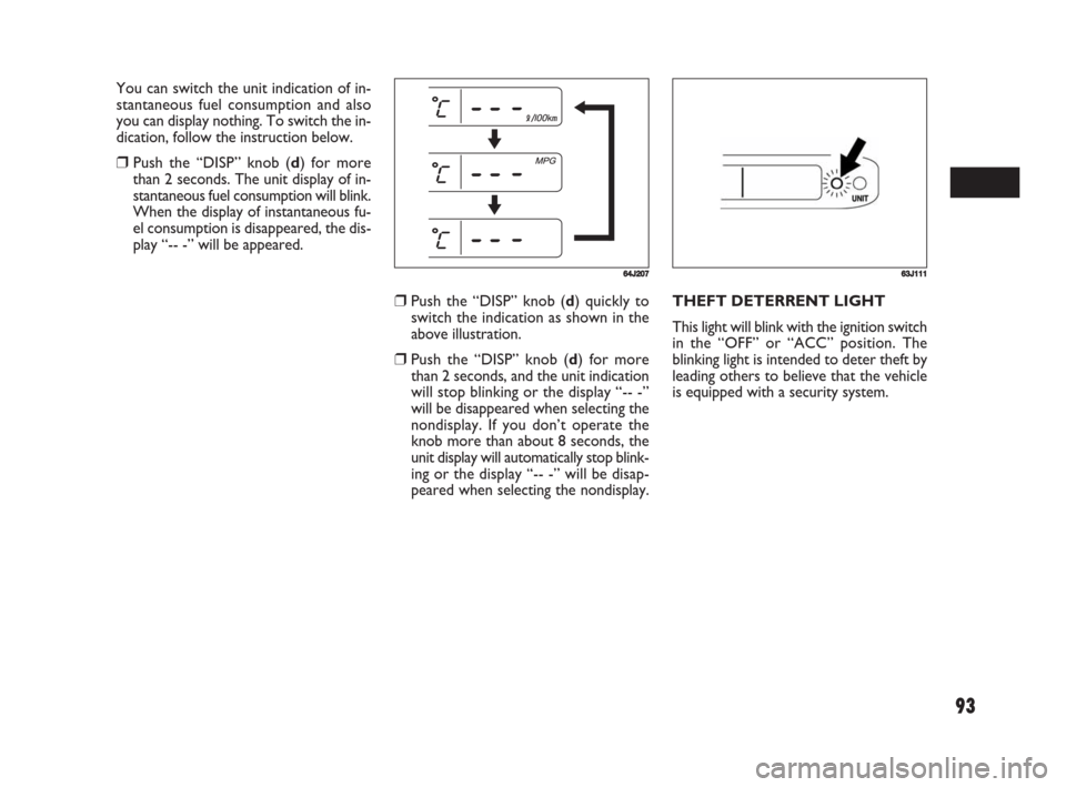 FIAT SEDICI 2008 2.G Owners Manual 93
❒Push the “DISP” knob (d) quickly to
switch the indication as shown in the
above illustration.
❒Push the “DISP” knob (d) for more
than 2 seconds, and the unit indication
will stop blink