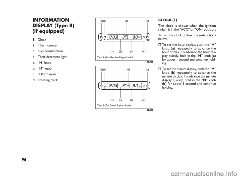 FIAT SEDICI 2008 2.G Owners Manual 94
CLOCK (1)
The clock is shown when the ignition
switch is in the “ACC” or “ON” position.
To set the clock, follow the instructions
below.
❒To set the hour display, push the “H”
knob (a FIAT SEDICI 2008 2.G Owners Manual 94
CLOCK (1)
The clock is shown when the ignition
switch is in the “ACC” or “ON” position.
To set the clock, follow the instructions
below.
❒To set the hour display, push the “H”
knob (a