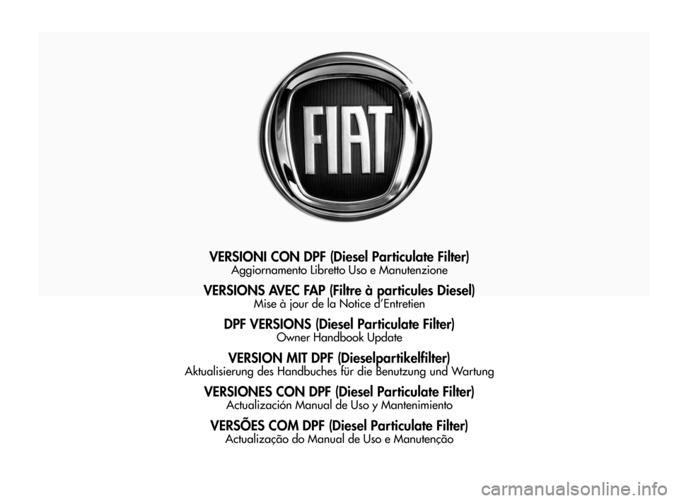 FIAT SEDICI 2009 2.G DPF Supplement Manual VERSIONI CON DPF (Diesel Particulate Filter)
Aggiornamento Libretto Uso e Manutenzione
VERSIONS AVEC FAP (Filtre à particules Diesel)
Mise à jour de la Notice d’Entretien
DPF VERSIONS (Diesel Part FIAT SEDICI 2009 2.G DPF Supplement Manual VERSIONI CON DPF (Diesel Particulate Filter)
Aggiornamento Libretto Uso e Manutenzione
VERSIONS AVEC FAP (Filtre à particules Diesel)
Mise à jour de la Notice d’Entretien
DPF VERSIONS (Diesel Part