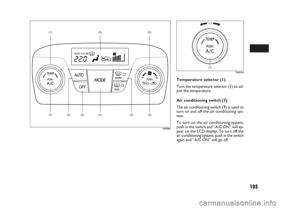 FIAT SEDICI 2009 2.G Owners Manual 105
Temperature selector (1)
Turn the temperature selector (1) to ad-
just the temperature.
Air conditioning switch (7)
The air conditioning switch (7) is used to
turn on and off the air conditioning 