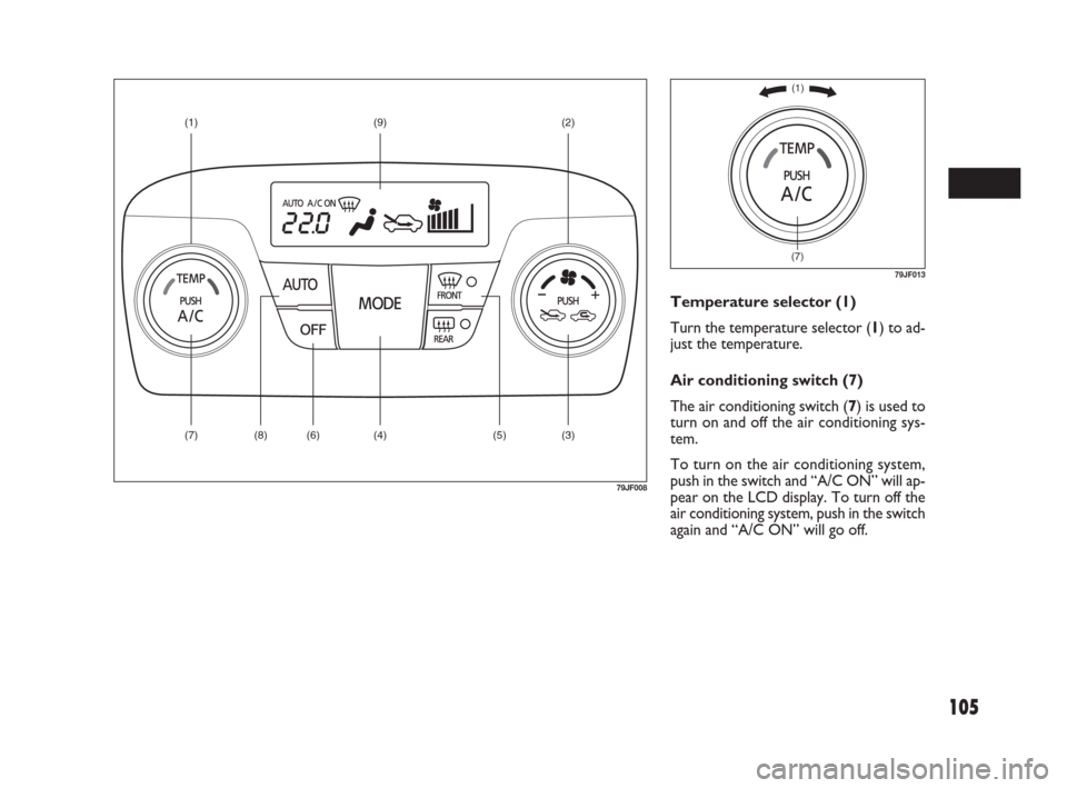 FIAT SEDICI 2009 2.G Owners Manual 105
Temperature selector (1)
Turn the temperature selector (1) to ad-
just the temperature.
Air conditioning switch (7)
The air conditioning switch (7) is used to
turn on and off the air conditioning 