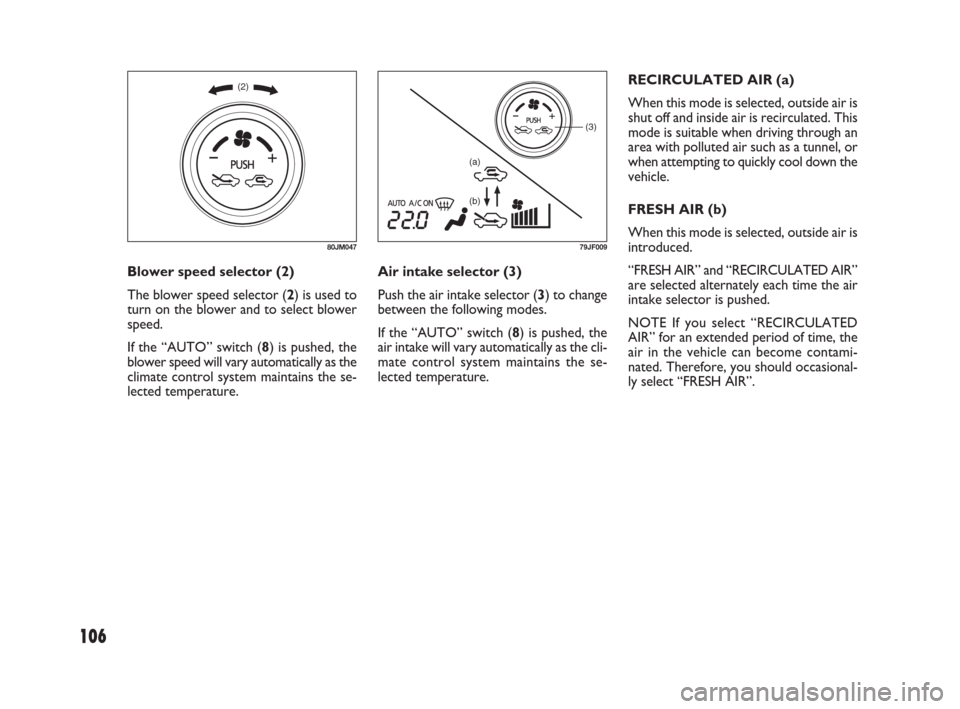 FIAT SEDICI 2009 2.G Owners Manual 106
(2)
80JM047
(3)
(a)
(b)
79JF009
Blower speed selector (2)
The blower speed selector (2) is used to
turn on the blower and to select blower
speed.
If the “AUTO” switch (8) is pushed, the
blower