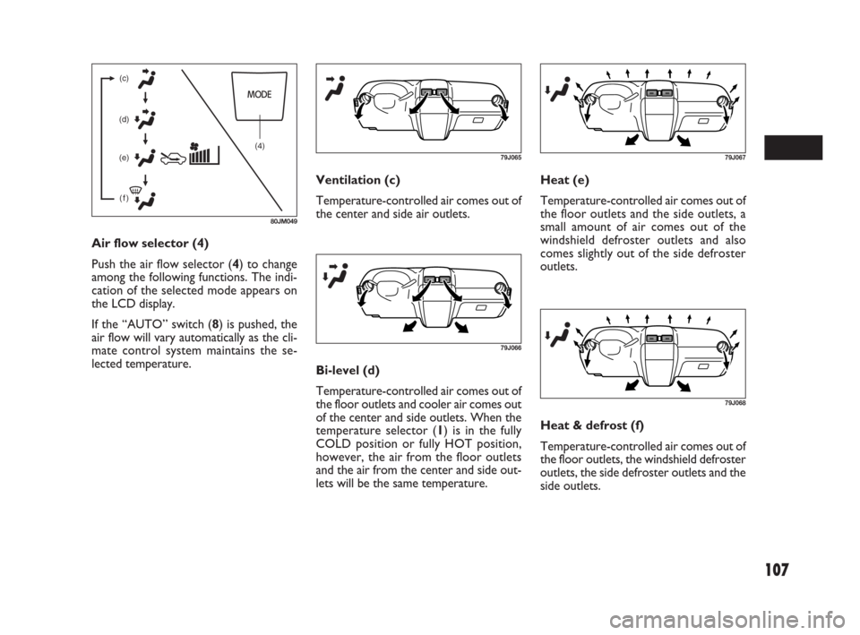 FIAT SEDICI 2009 2.G Owners Manual 107
(4) (c)
(d)
(e)
(f)
80JM049
79J06579J067
Air flow selector (4)
Push the air flow selector (4) to change
among the following functions. The indi-
cation of the selected mode appears on
the LCD disp FIAT SEDICI 2009 2.G Owners Manual 107
(4) (c)
(d)
(e)
(f)
80JM049
79J06579J067
Air flow selector (4)
Push the air flow selector (4) to change
among the following functions. The indi-
cation of the selected mode appears on
the LCD disp