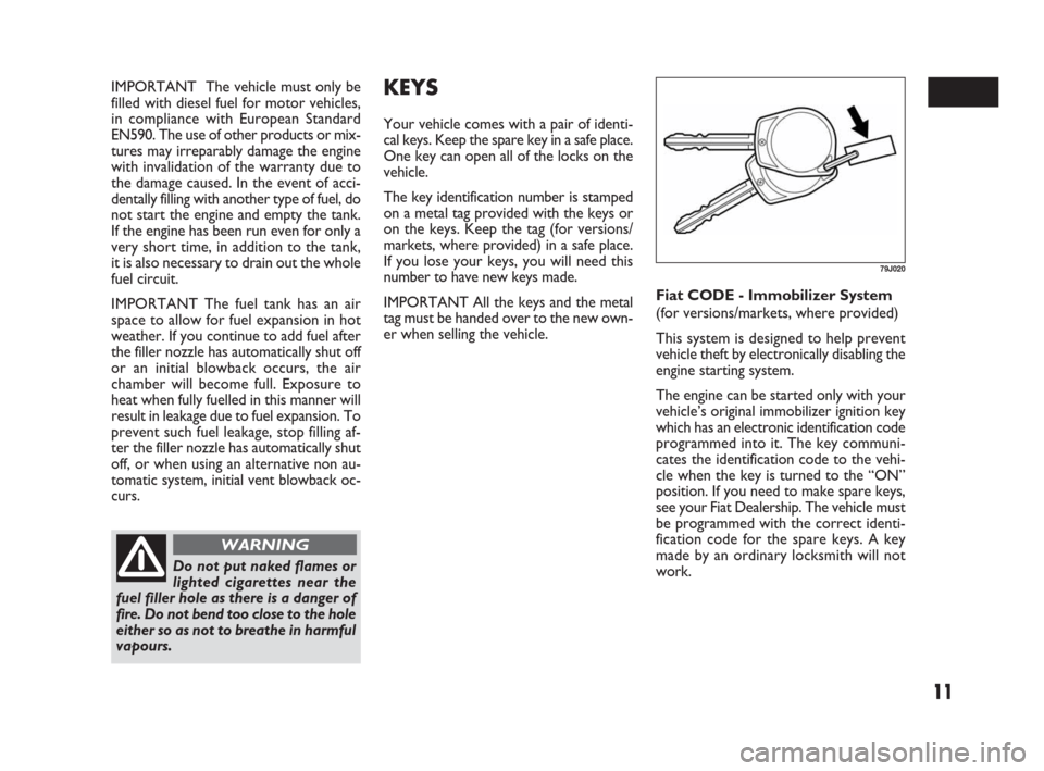 FIAT SEDICI 2009 2.G Owners Manual 11
IMPORTANT  The vehicle must only be
filled with diesel fuel for motor vehicles,
in compliance with European Standard
EN590. The use of other products or mix-
tures may irreparably damage the engine