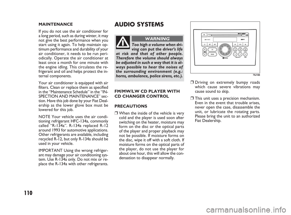 FIAT SEDICI 2009 2.G Owners Manual 110
AUDIO SYSTEMS
❒Driving on extremely bumpy roads
which cause severe vibrations may
cause sound to skip.
❒This unit uses a precision mechanism.
Even in the event that trouble arises,
never open FIAT SEDICI 2009 2.G Owners Manual 110
AUDIO SYSTEMS
❒Driving on extremely bumpy roads
which cause severe vibrations may
cause sound to skip.
❒This unit uses a precision mechanism.
Even in the event that trouble arises,
never open