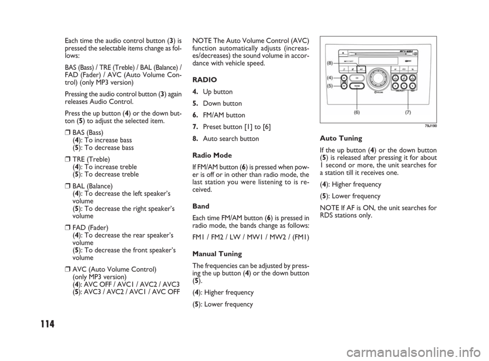 FIAT SEDICI 2009 2.G Owners Manual 114
NOTE The Auto Volume Control (AVC)
function automatically adjusts (increas-
es/decreases) the sound volume in accor-
dance with vehicle speed.
RADIO
4.Up button
5.Down button 
6.FM/AM button
7.Pre