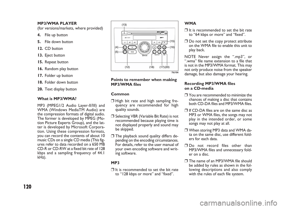 FIAT SEDICI 2009 2.G Owners Manual 120
MP3/WMA PLAYER 
(for versions/markets, where provided)
4.File up button
5.File down button
12.CD button
13.Eject button
15.Repeat button
16.Random play button
17.Folder up button
18.Folder down bu