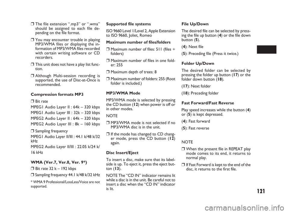 FIAT SEDICI 2009 2.G Owners Manual 121
❒The file extension “.mp3” or “.wma”
should be assigned to each file de-
pending on the file format.
❒You may encounter trouble in playing
MP3/WMA files or displaying the in-
formation