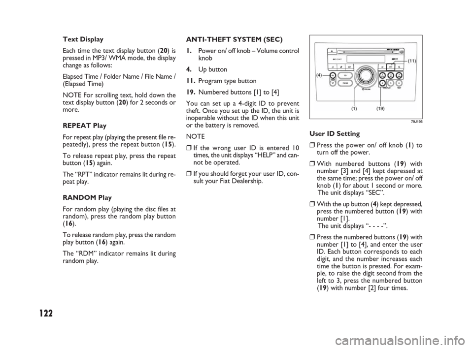 FIAT SEDICI 2009 2.G Owners Manual 122
User ID Setting
❒Press the power on/ off knob (1) to
turn off the power.
❒With numbered buttons (19) with
number [3] and [4] kept depressed at
the same time; press the power on/ off
knob (1) f