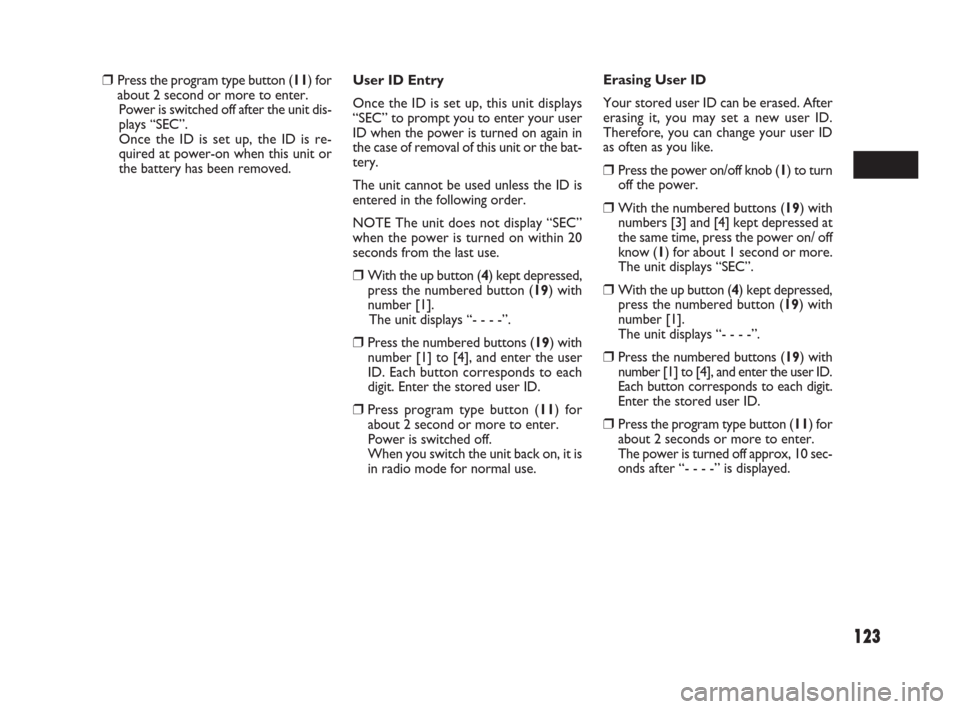 FIAT SEDICI 2009 2.G Owners Manual 123
User ID Entry
Once the ID is set up, this unit displays
“SEC” to prompt you to enter your user
ID when the power is turned on again in
the case of removal of this unit or the bat-
tery.
The un