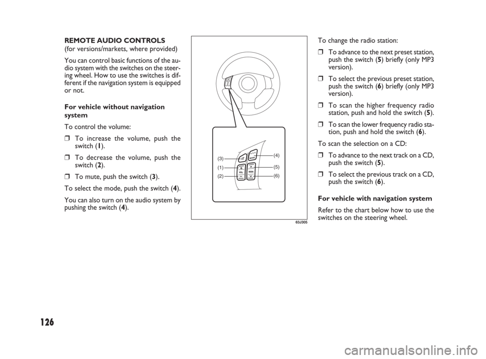 FIAT SEDICI 2009 2.G Owners Manual 126
To change the radio station:
❒To advance to the next preset station,
push the switch (5) briefly (only MP3
version).
❒To select the previous preset station,
push the switch (6) briefly (only M